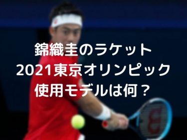 錦織圭のラケット2021東京オリンピック使用モデルは何？