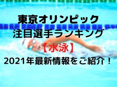 東京オリンピックの注目選手ランキング水泳は？2021年最新情報をご紹介！