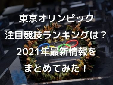 東京オリンピック注目競技ランキングは？2021年最新情報をまとめてみた！